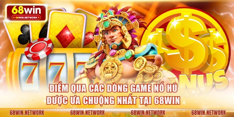 Điểm qua các dòng game nổ hũ được ưa chuộng nhất tại 68WIN