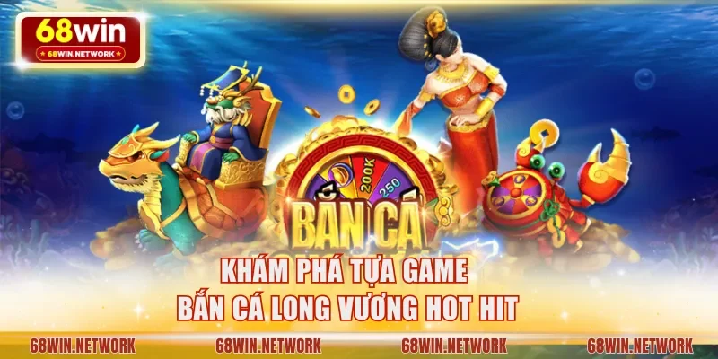 Khám phá tựa game bắn cá Long Vương hot hit
