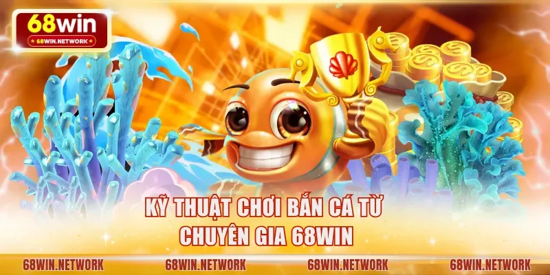 Kỹ thuật chơi bắn cá từ chuyên gia 68WIN
